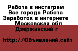 Работа в инстаграм - Все города Работа » Заработок в интернете   . Московская обл.,Дзержинский г.